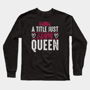 Mom a Title Just Above Queen Long Sleeve T-Shirt